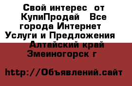 «Свой интерес» от КупиПродай - Все города Интернет » Услуги и Предложения   . Алтайский край,Змеиногорск г.